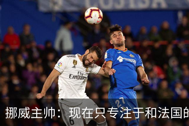 挪威主帅：现在只专注于和法国的比赛，没去想淘汰赛碰谁