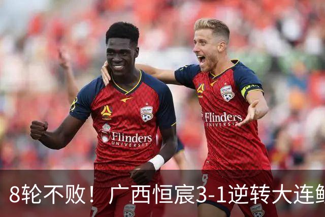 8轮不败！广西恒宸3-1逆转大连鲲城 姆博梅开二度拉普辛造两球